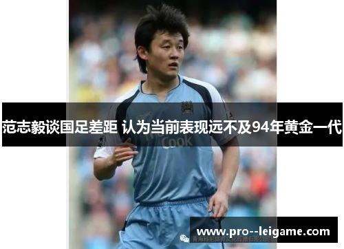 范志毅谈国足差距 认为当前表现远不及94年黄金一代 范志毅谈国足差距 认为当前表现远不及94年黄金一代