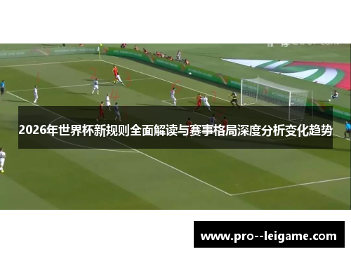 2026年世界杯新规则全面解读与赛事格局深度分析变化趋势