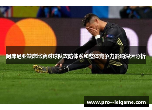 阿库尼亚缺席比赛对球队攻防体系和整体竞争力影响深远分析