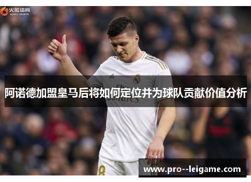 阿诺德加盟皇马后将如何定位并为球队贡献价值分析