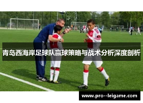 青岛西海岸足球队赢球策略与战术分析深度剖析