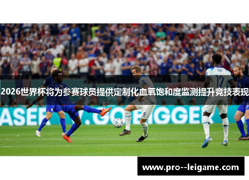 2026世界杯将为参赛球员提供定制化血氧饱和度监测提升竞技表现