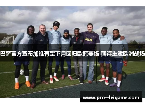 巴萨官方宣布加维有望下月回归欧冠赛场 期待重返欧洲战场