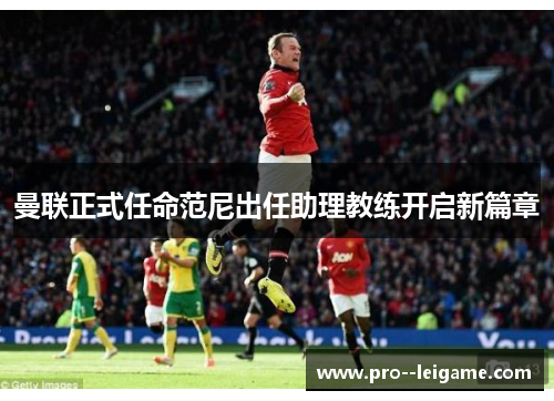 曼联正式任命范尼出任助理教练开启新篇章