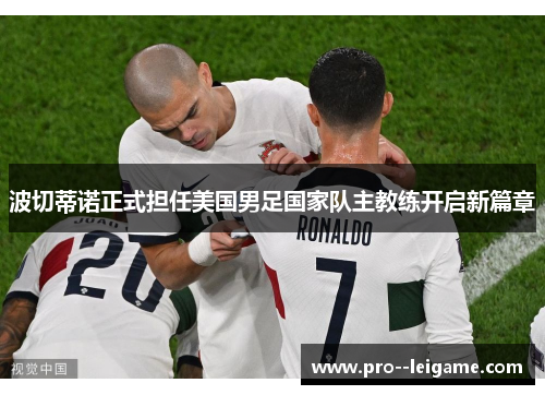 波切蒂诺正式担任美国男足国家队主教练开启新篇章