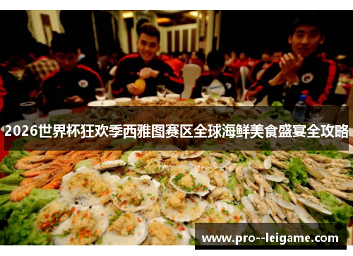 2026世界杯狂欢季西雅图赛区全球海鲜美食盛宴全攻略