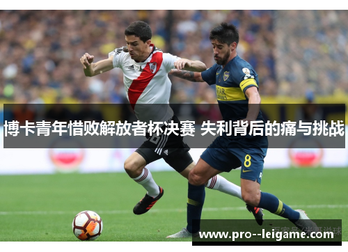 博卡青年惜败解放者杯决赛 失利背后的痛与挑战