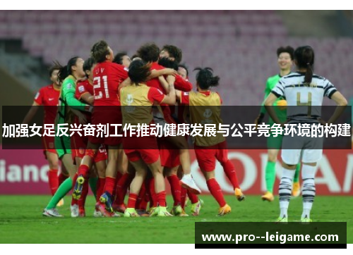 加强女足反兴奋剂工作推动健康发展与公平竞争环境的构建