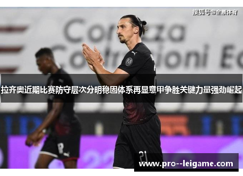 拉齐奥近期比赛防守层次分明稳固体系再显意甲争胜关键力量强劲崛起