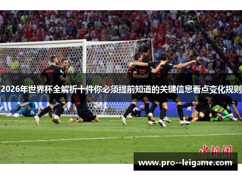 2026年世界杯全解析十件你必须提前知道的关键信息看点变化规则 2026年世界杯全解析十件你必须提前知道的关键信息看点变化规则