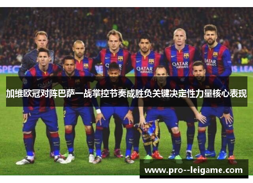 加维欧冠对阵巴萨一战掌控节奏成胜负关键决定性力量核心表现 加维欧冠对阵巴萨一战掌控节奏成胜负关键决定性力量核心表现