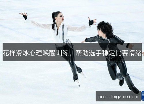 花样滑冰心理唤醒训练，帮助选手稳定比赛情绪