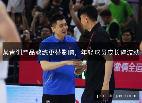 某青训产品教练更替影响，年轻球员成长遇波动